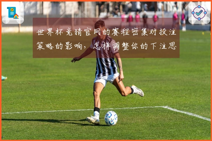 世界杯竞猜官网的赛程密集对投注策略的影响，怎样调整你的下注思路？
