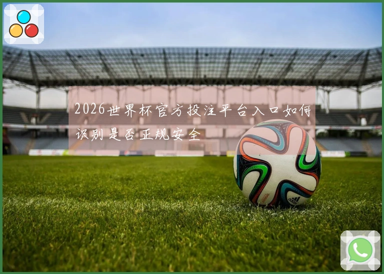 2026世界杯官方投注平台入口如何识别是否正规安全